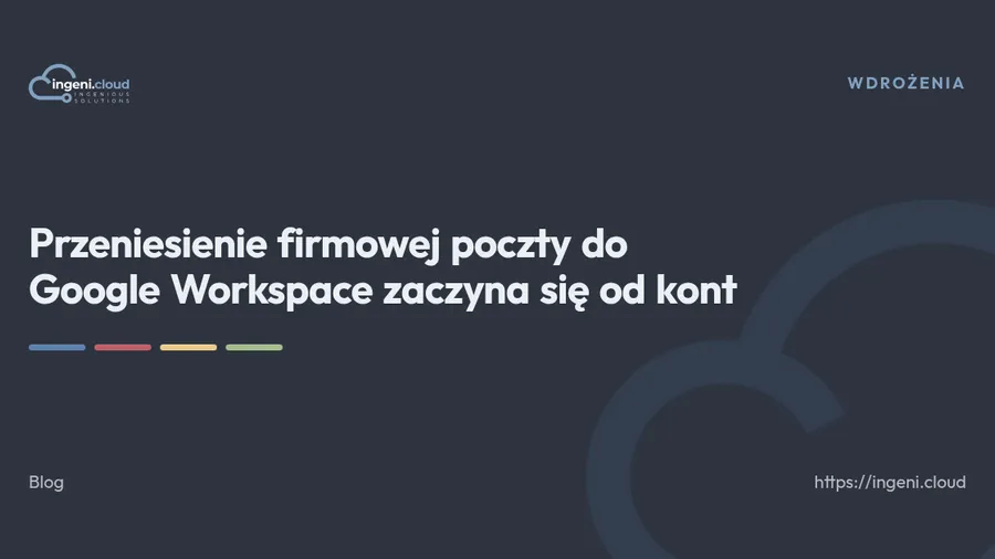 Przeniesienie firmowej poczty do Google Workspace zaczyna się od kont, nie od narzędzia